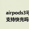 airpods3可以用20w的快充嗎（Airpods3支持快充嗎）
