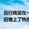 呂行姚笛在一起過嗎（兩人真實關系起底疑似舊情上了熱搜）