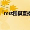 mst圍棋直播講解（為什么不讓直播圍棋）