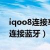 iqoo8連接車載藍牙斷斷續續（iQOO8怎么連接藍牙）