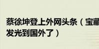蔡徐坤登上外網頭條(寶藏大男孩如今都已經發光到國外了)