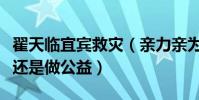 翟天臨宜賓救災(親力親為發放救災物資作秀還是做公益)