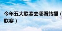 今年五大聯賽去哪看轉播(為什么不轉播五大聯賽)