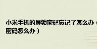 小米手機的屏鎖密碼忘記了怎么辦(小米手機忘記屏幕鎖的密碼怎么辦)