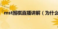 mst圍棋直播講解(為什么不讓直播圍棋)