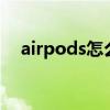 airpods怎么開機（airpods3怎么開機）