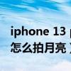 iphone 13 pro長焦能拍月亮嗎（iphone13怎么拍月亮）