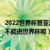 2022世界杯暨亞洲杯預選賽規則（中國可以進亞洲杯為什么不能進世界杯呢）