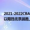 2021-2022CBA常規賽10.22戰報：王哲林的27分9籃板難以阻擋北京戰勝上海