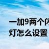 一加9兩個閃光燈怎么打開（一加9來電閃光燈怎么設置）