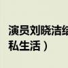 演員劉曉潔結婚了嗎（一向低調的她很少談及私生活）