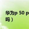華為p 50 pro是曲屏嗎（榮耀50pro是曲屏嗎）