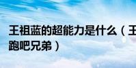 王祖藍的超能力是什么(王祖藍為什么退出奔跑吧兄弟)
