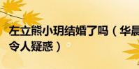 左立熊小玥結婚了嗎(華晨宇左立的關系揭露令人疑惑)
