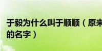 于毅為什么叫于順順(原來與順順才是他真正的名字)