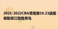 2021-2022CBA常規賽10.23戰報:吳倩關鍵時刻拿下三分幫助浙江險勝青島