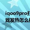 iqoo9pro打游戲發熱降亮度（iqoo9pro游戲發熱怎么樣）