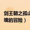 劍王朝之孤山劍藏什么時候播出（一場驚心動魄的冒險）