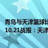 青島與天津籃球比賽為什么沒直播（2021-2022CBA常規賽10.21戰報：天津驚險逆轉戰勝青島獲賽季首勝）