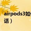 airpods3如何接電話（Airpods3怎么掛接電話）