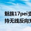 魅族17pei支持無線反向充電（魅族18Pro支持無線反向充電嗎）