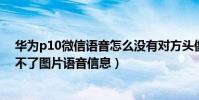 華為p10微信語音怎么沒有對方頭像(華為榮耀6微信收發不了圖片語音信息)