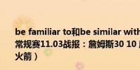 be familiar to和be similar with區別(2021-2022NBA常規賽11.03戰報:詹姆斯30 10 威少27 9 7 湖人末節逆轉火箭)