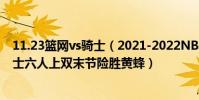 11.23籃網vs騎士(2021-2022NBA常規賽11.02戰報:騎士六人上雙末節險勝黃蜂)