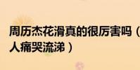 周歷杰花滑真的很厲害嗎(拍戲時面對一百多人痛哭流涕)