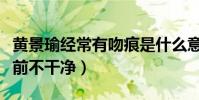 黃景瑜經常有吻痕是什么意思(網曝黃景瑜以前不干凈)