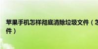 蘋果手機怎樣徹底清除垃圾文件(怎樣清除蘋果手機垃圾文件)