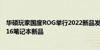 華碩玩家國度ROG舉行2022新品發布會正式發布2022款幻16筆記本新品
