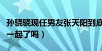 孫驍驍現任男友張天陽到底是誰(他們真的在一起了嗎)
