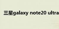 三星galaxy note20 ultra(三星Galaxy)