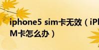 iphone5 sim卡無效(iPhone5提示無效SIM卡怎么辦)