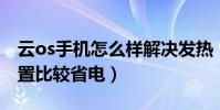 云os手機怎么樣解決發熱(云OS手機怎么設置比較省電)
