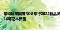 華碩玩家國度ROG舉行2022新品發布會正式發布2022款幻16筆記本新品