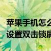 蘋果手機怎么設置雙擊鎖屏幕（蘋果手機怎么設置雙擊鎖屏）