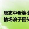 唐志中老婆小咪（什么樣的人物讓唐志中這個情場浪子回頭）
