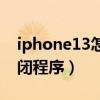 iphone13怎么關閉程序（iPhone13怎么關閉程序）