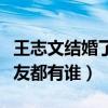 王志文結婚了嗎（起底王志文眾多的美艷前女友都有誰）