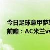 今日足球意甲薩勒塔納vs 國際米蘭（2021/22意甲第16輪前瞻：AC米蘭vs薩勒尼塔納比賽預測）