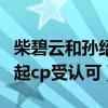 柴碧云和孫紹龍什么關系（合作我要和你在一起cp受認可）