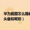 華為截圖怎么隱藏微信頭像和昵稱（華為手機怎么隱藏微信頭像和昵稱）