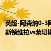 英超-阿森納0-3阿斯頓維拉（2021/22英超第15輪前瞻：阿斯頓維拉vs萊切斯特城比賽預測）