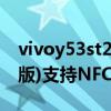 vivoy53st2版充電多長時間（vivoY53s (t2版)支持NFC嗎）