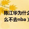 陳江華為什么沒有nba球探報告（陳江華為什么不去nba）
