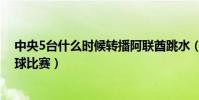中央5臺什么時候轉播阿聯酋跳水(阿聯酋為什么不轉播足球比賽)