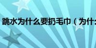 跳水為什么要扔毛巾(為什么不能跳水慶祝)