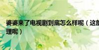婆婆來了電視劇到底怎么樣呢(這部劇到底教給大家什么道理呢)